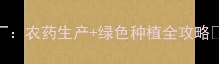 图片 江苏省利民农药厂：农药生产+绿色种植全攻略✨农业人必看！🌱