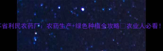 图片 江苏省利民农药厂：农药生产+绿色种植全攻略✨农业人必看！🌱1