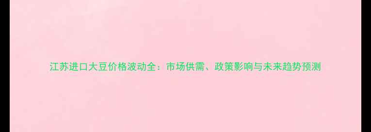 图片 江苏进口大豆价格波动全：市场供需、政策影响与未来趋势预测