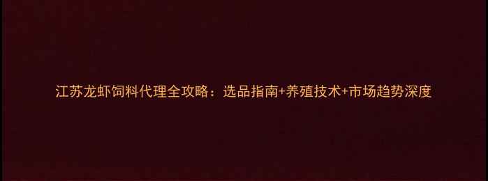 图片 江苏龙虾饲料代理全攻略：选品指南+养殖技术+市场趋势深度