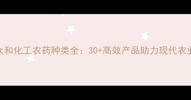 图片 江西众和化工农药种类全：30+高效产品助力现代农业种植