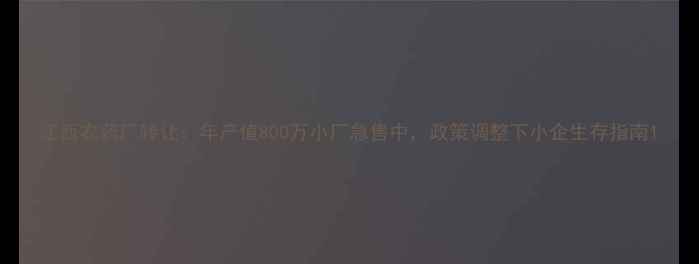 图片 江西农药厂转让：年产值800万小厂急售中，政策调整下小企生存指南1