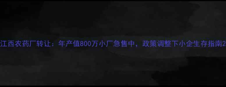 图片 江西农药厂转让：年产值800万小厂急售中，政策调整下小企生存指南2