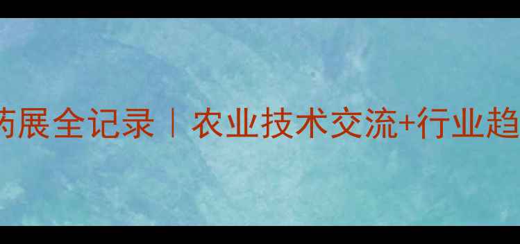 图片 江西农药展全记录｜农业技术交流+行业趋势🌾🚜1