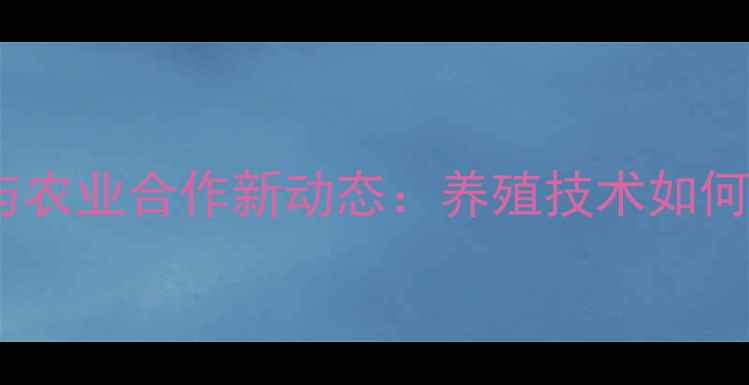 图片 江西大饲料厂技术升级与农业合作新动态：养殖技术如何助力江西现代农业发展2