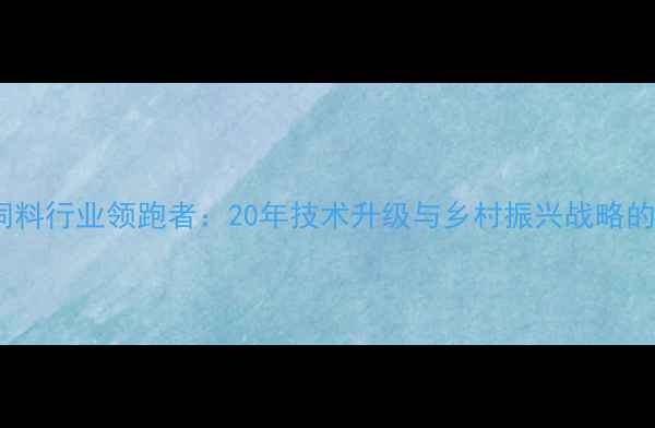 图片 江西振邦饲料行业领跑者：20年技术升级与乡村振兴战略的深度实践1