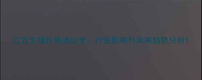图片 江西生猪价格波动全：行业影响与未来趋势分析1