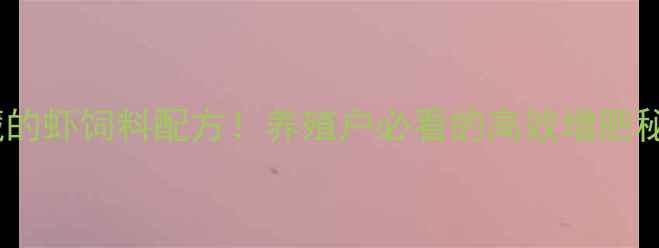 图片 江门水产人私藏的虾饲料配方！养殖户必看的高效增肥秘籍与投喂技术1