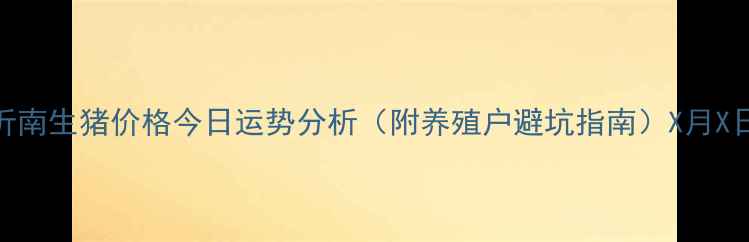图片 沂南生猪价格今日运势分析（附养殖户避坑指南）X月X日