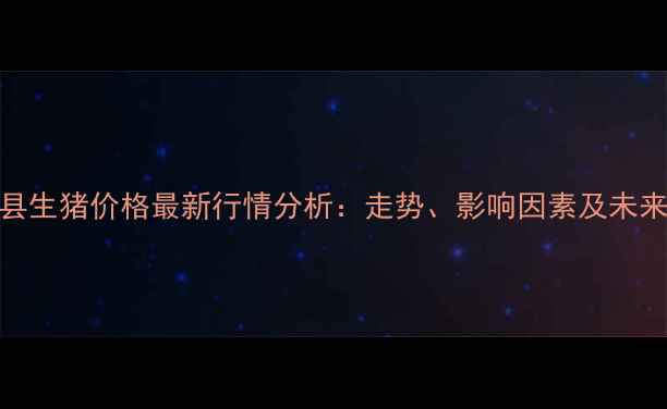图片 沂水县生猪价格最新行情分析：走势、影响因素及未来预测