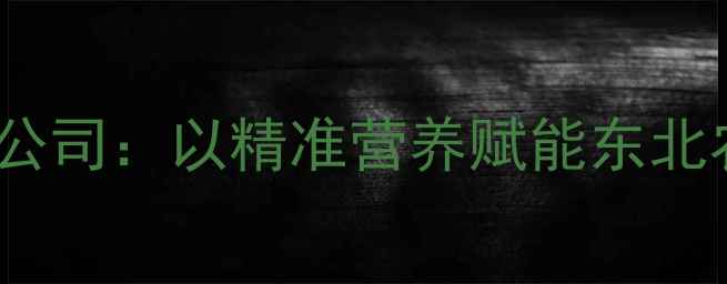 图片 沈阳依维特饲料公司：以精准营养赋能东北农业高质量发展1