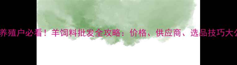 图片 沈阳养殖户必看！羊饲料批发全攻略：价格、供应商、选品技巧大公开2