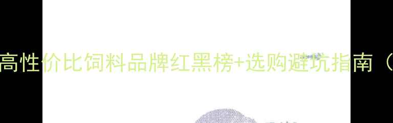 图片 沈阳养殖户必看！高性价比饲料品牌红黑榜+选购避坑指南（附本地配送攻略）