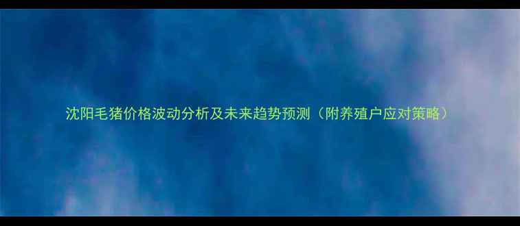 图片 沈阳毛猪价格波动分析及未来趋势预测（附养殖户应对策略）