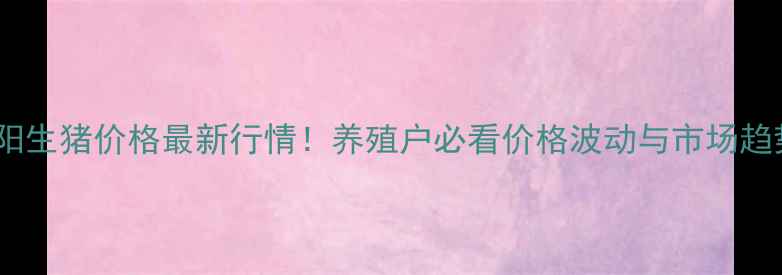 图片 沈阳生猪价格最新行情！养殖户必看价格波动与市场趋势2