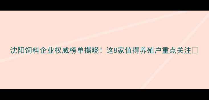 图片 沈阳饲料企业权威榜单揭晓！这8家值得养殖户重点关注✨