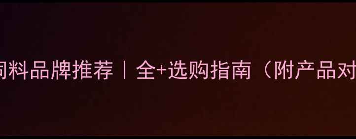 图片 沈阳饲料品牌推荐｜全+选购指南（附产品对比）2