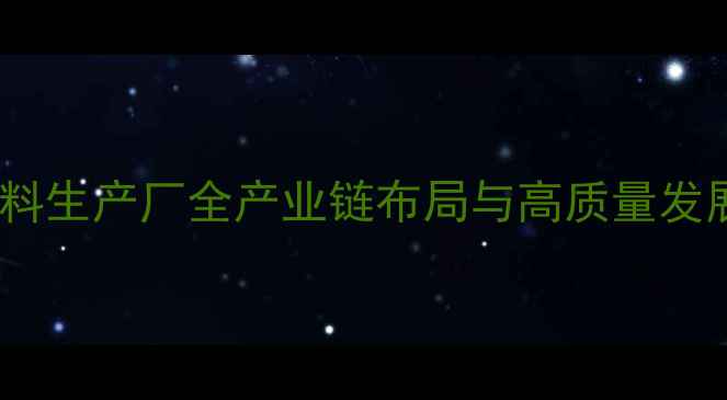图片 沈阳饲料生产厂全产业链布局与高质量发展路径1