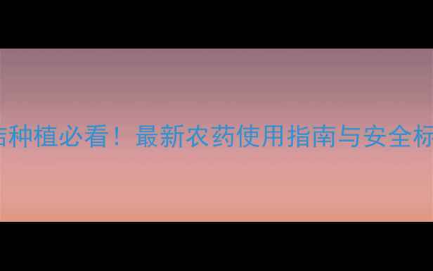 图片 沙糖桔种植必看！最新农药使用指南与安全标准全1