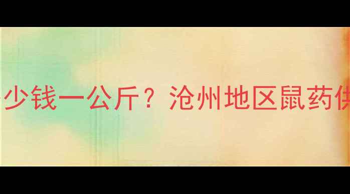 图片 沧州溴鼠灵毒饵批发价格多少钱一公斤？沧州地区鼠药供应商报价明细及采购指南2