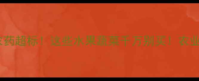 图片 沧州超市惊现农药超标！这些水果蔬菜千万别买！农业专家紧急提醒1