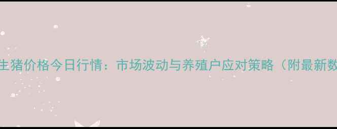 图片 沭阳生猪价格今日行情：市场波动与养殖户应对策略（附最新数据）