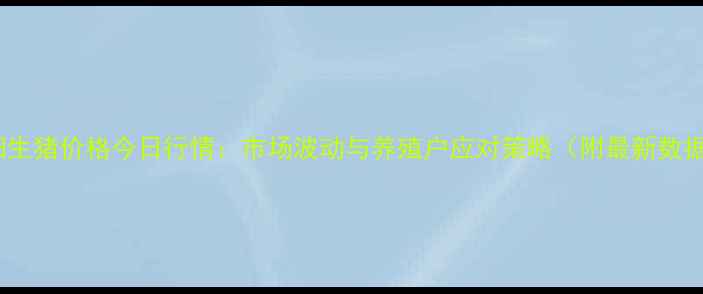 图片 沭阳生猪价格今日行情：市场波动与养殖户应对策略（附最新数据）2