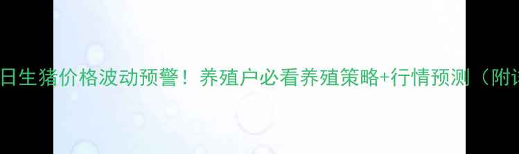 图片 河北三河今日生猪价格波动预警！养殖户必看养殖策略+行情预测（附详细数据）1