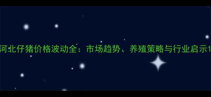 图片 河北仔猪价格波动全：市场趋势、养殖策略与行业启示1