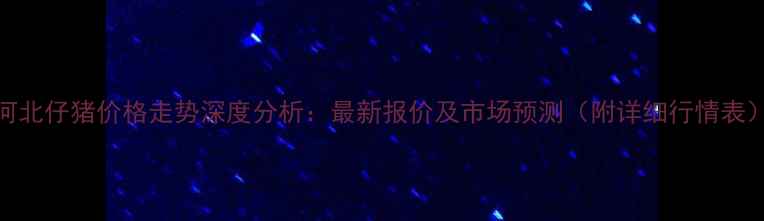 图片 河北仔猪价格走势深度分析：最新报价及市场预测（附详细行情表）
