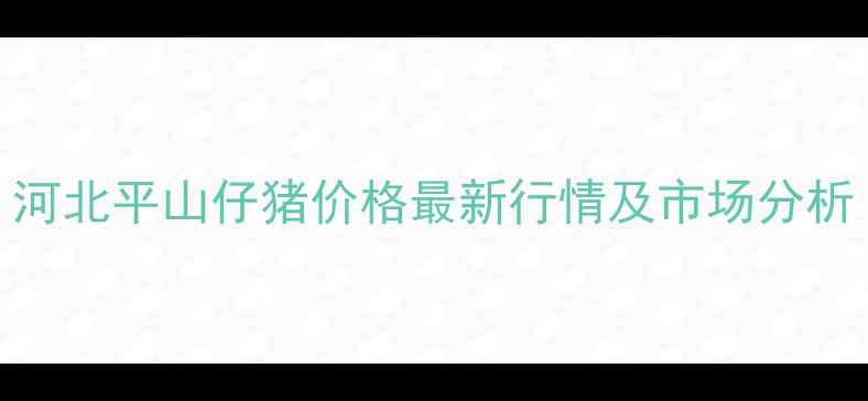 图片 河北平山仔猪价格最新行情及市场分析