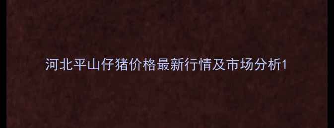 图片 河北平山仔猪价格最新行情及市场分析1