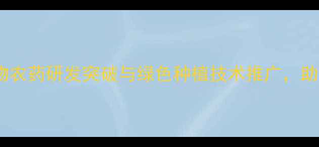 图片 河北桃源农药创新成果：生物农药研发突破与绿色种植技术推广，助力华北地区农业可持续发展1