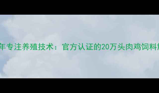 图片 河北江山饲料10年专注养殖技术：官方认证的20万头肉鸡饲料解决方案供应商2