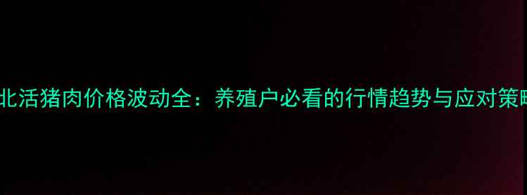 图片 河北活猪肉价格波动全：养殖户必看的行情趋势与应对策略1