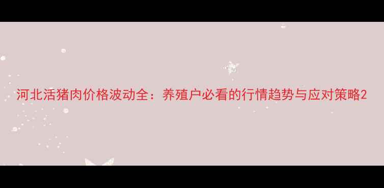 图片 河北活猪肉价格波动全：养殖户必看的行情趋势与应对策略2
