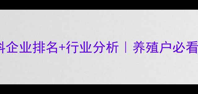图片 河北猪饲料企业排名+行业分析｜养殖户必看选品指南1