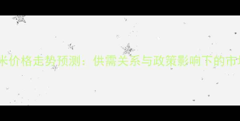 图片 河北玉米价格走势预测：供需关系与政策影响下的市场分析2