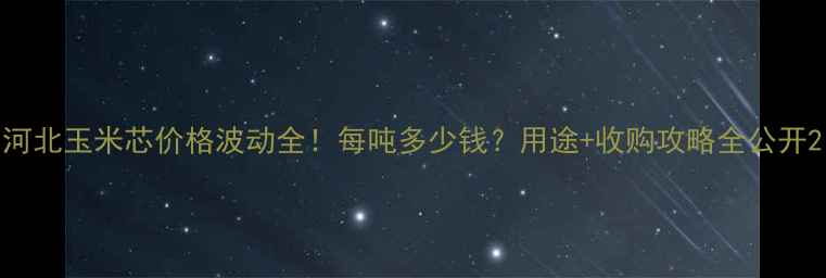 图片 河北玉米芯价格波动全！每吨多少钱？用途+收购攻略全公开2
