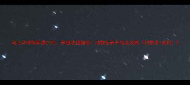 图片 河北环球饲料添加剂：养殖效益翻倍？动物营养升级全攻略（附技术+案例）2