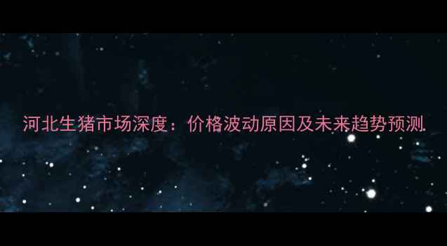 图片 河北生猪市场深度：价格波动原因及未来趋势预测