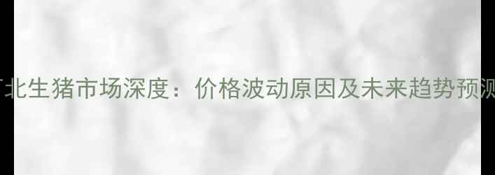 图片 河北生猪市场深度：价格波动原因及未来趋势预测1