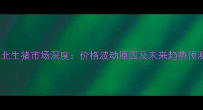 图片 河北生猪市场深度：价格波动原因及未来趋势预测2