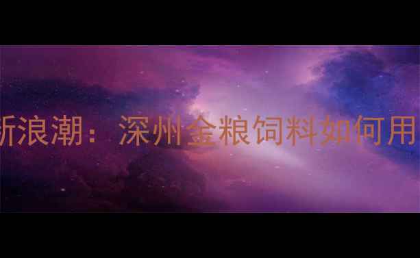 图片 河北畜牧饲料行业迎来技术革新浪潮：深州金粮饲料如何用科学配方重塑养殖效益新标杆2