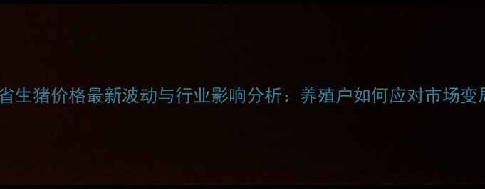 图片 河北省生猪价格最新波动与行业影响分析：养殖户如何应对市场变局？1