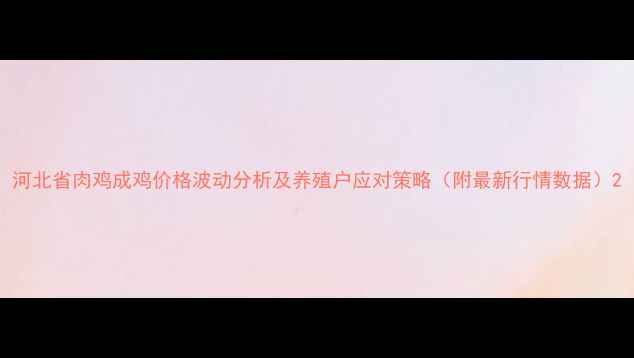 图片 河北省肉鸡成鸡价格波动分析及养殖户应对策略（附最新行情数据）2