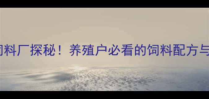 图片 河北石家庄饲料厂探秘！养殖户必看的饲料配方与行业趋势✨1