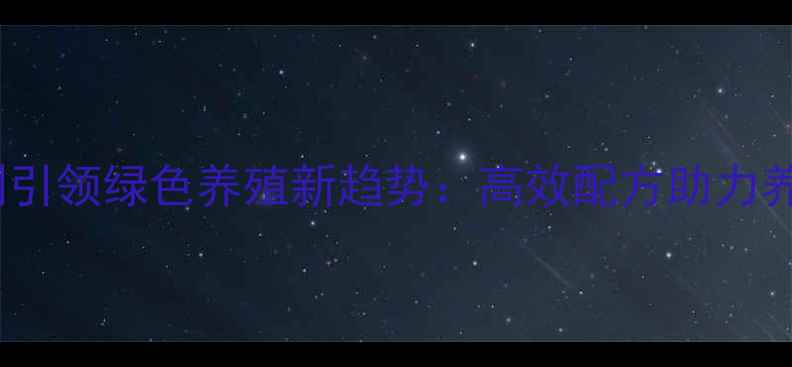 图片 河北科泰饲料添加剂引领绿色养殖新趋势：高效配方助力养殖增效与产业升级1