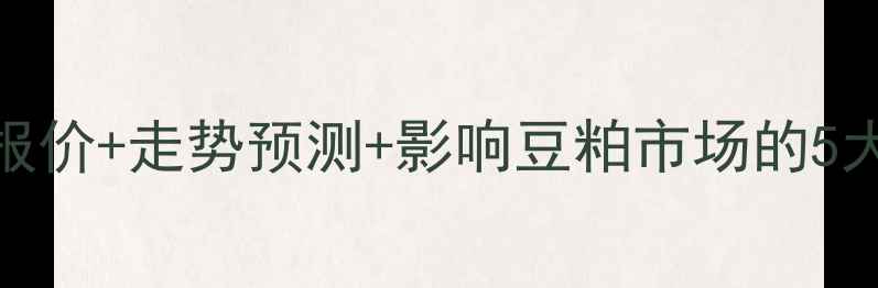 图片 河北豆粕价格波动：最新报价+走势预测+影响豆粕市场的5大因素（附9月行情速递）2