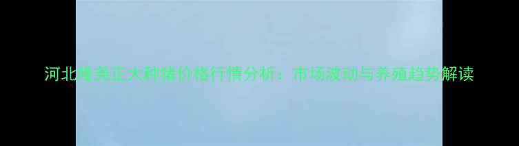 图片 河北隆尧正大种猪价格行情分析：市场波动与养殖趋势解读